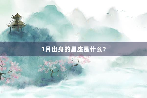 1月出身的星座是什么？