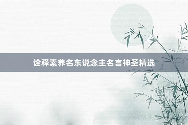 诠释素养名东说念主名言神圣精选