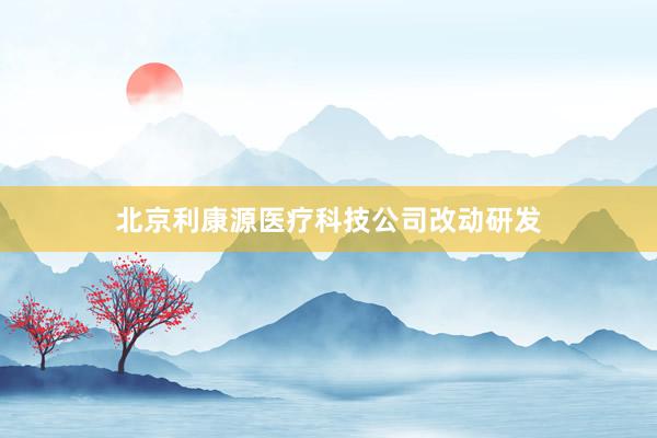 北京利康源医疗科技公司改动研发