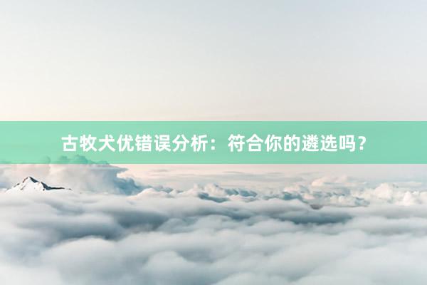 古牧犬优错误分析：符合你的遴选吗？